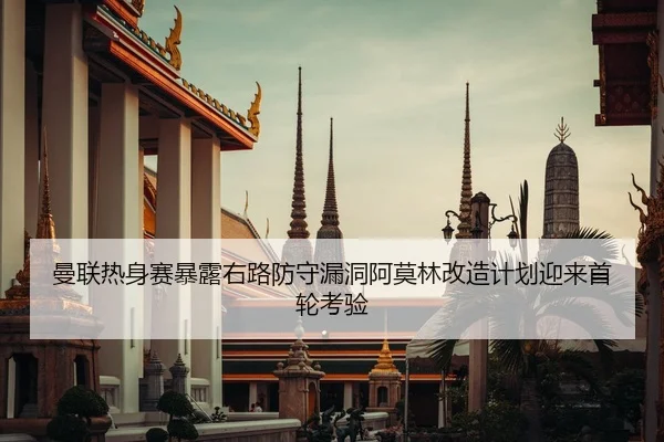 曼联热身赛暴露右路防守漏洞阿莫林改造计划迎来首轮考验